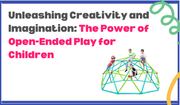 Unleashing Creativity and Imagination: The Power of Open-Ended Play for Children